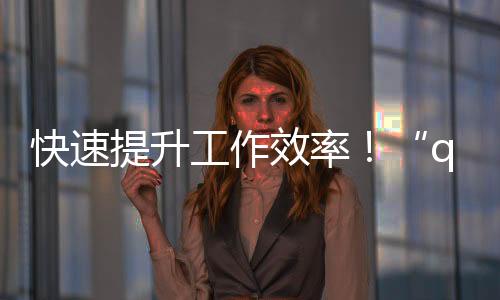 快速提升工作效率的利器——QuickQ让你事半功倍